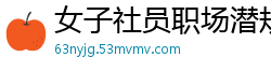 女子社员职场潜规则前篇：面试官要我湿身试镜才能录取？肉偿入职的绝密技巧大公开伦理三级
